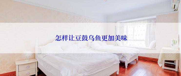  怎样让豆鼓乌鱼更加美味