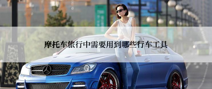 摩托车旅行中需要用到哪些行车工具