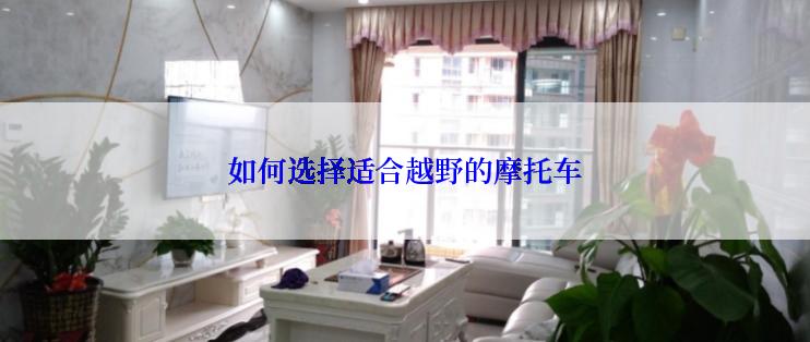 如何选择适合越野的摩托车