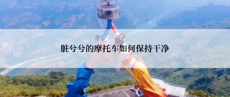 脏兮兮的摩托车如何保持干净