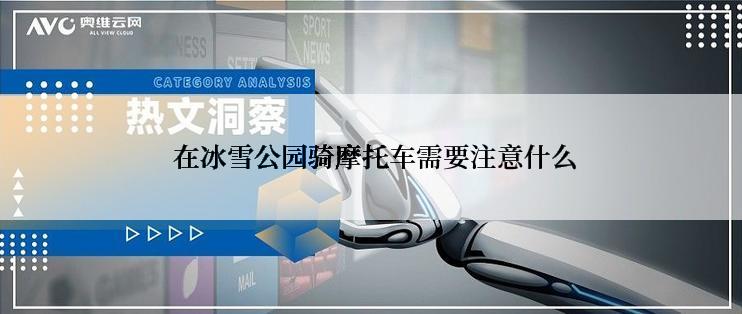  在冰雪公园骑摩托车需要注意什么