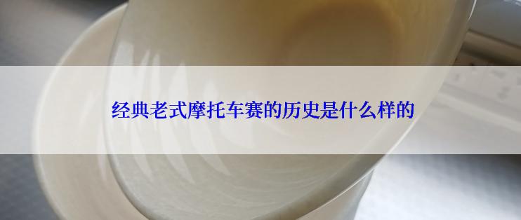  经典老式摩托车赛的历史是什么样的