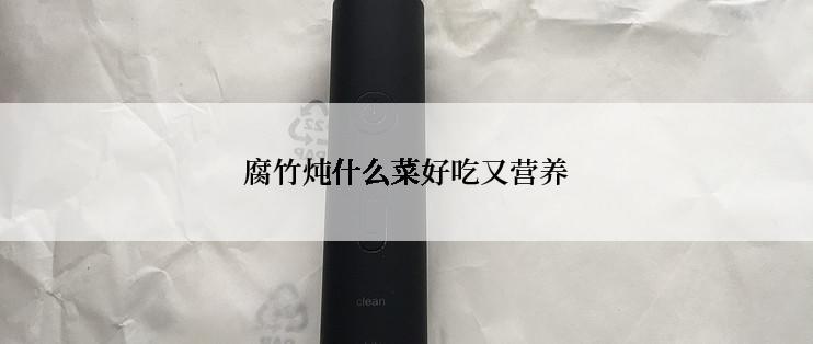 腐竹炖什么菜好吃又营养