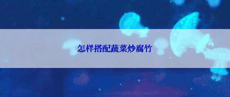 怎样搭配蔬菜炒腐竹