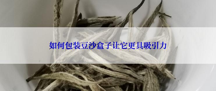 如何包装豆沙盒子让它更具吸引力