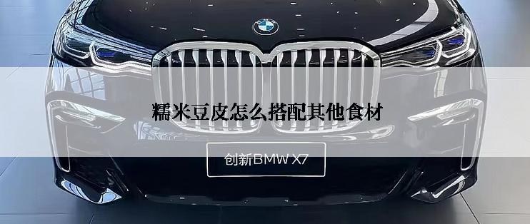  糯米豆皮怎么搭配其他食材