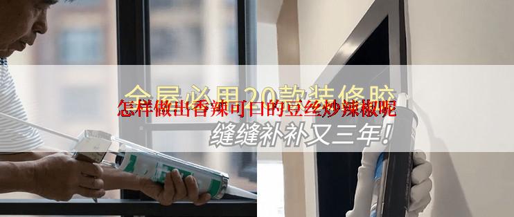 怎样做出香辣可口的豆丝炒辣椒呢