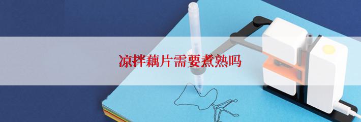 凉拌藕片需要煮熟吗