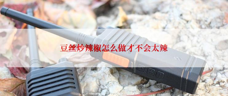 豆丝炒辣椒怎么做才不会太辣