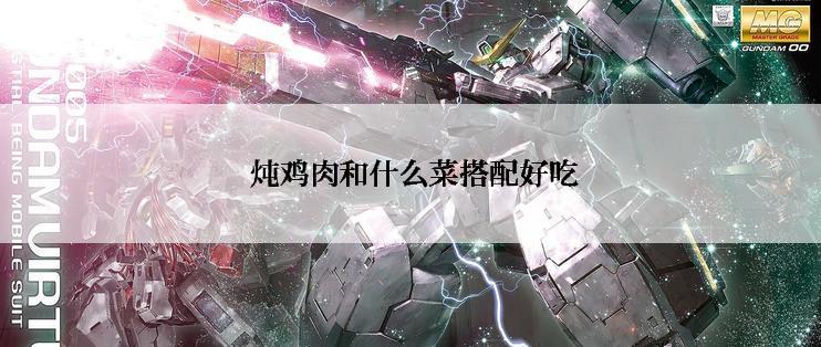  炖鸡肉和什么菜搭配好吃