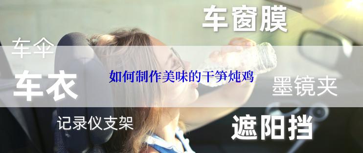 如何制作美味的干笋炖鸡