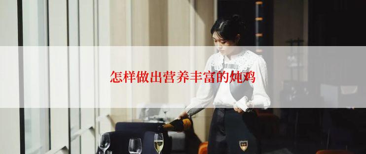 怎样做出营养丰富的炖鸡
