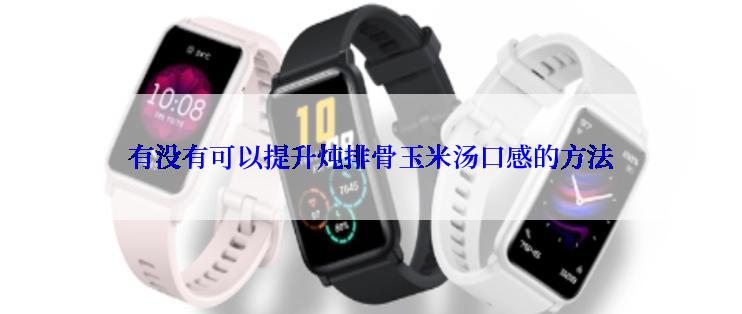 有没有可以提升炖排骨玉米汤口感的方法
