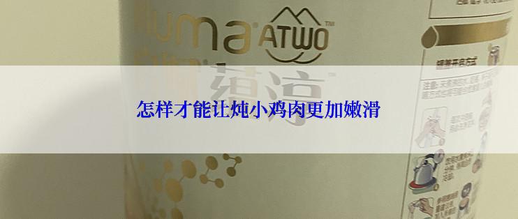 怎样才能让炖小鸡肉更加嫩滑