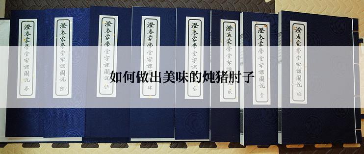 如何做出美味的炖猪肘子