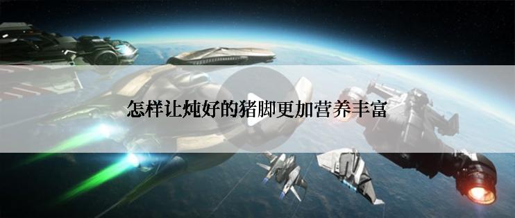 怎样让炖好的猪脚更加营养丰富