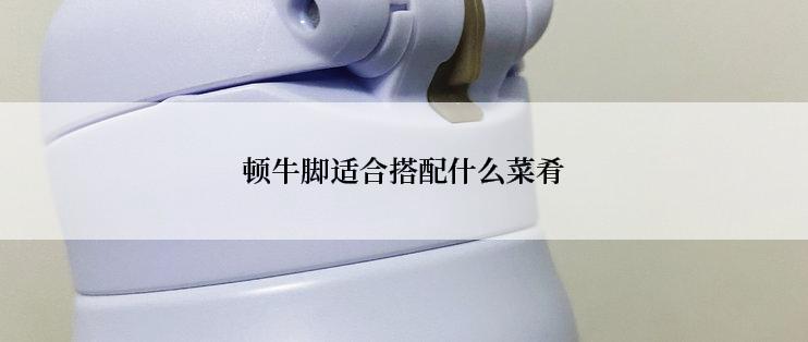 顿牛脚适合搭配什么菜肴