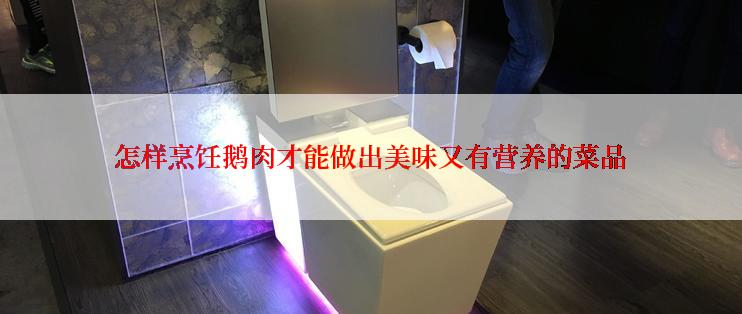 怎样烹饪鹅肉才能做出美味又有营养的菜品