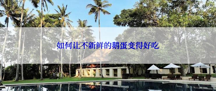 如何让不新鲜的鹅蛋变得好吃
