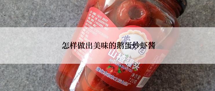  怎样做出美味的鹅蛋炒虾酱