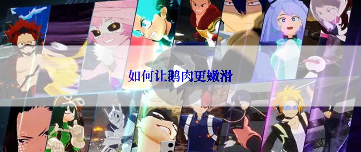 如何让鹅肉更嫩滑