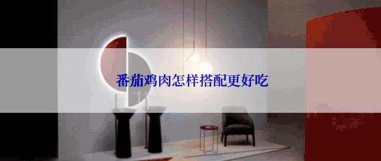  番茄鸡肉怎样搭配更好吃