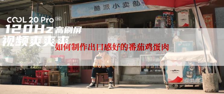 如何制作出口感好的番茄鸡蛋肉