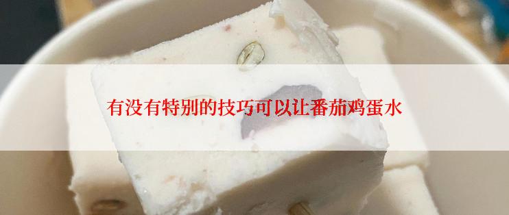 有没有特别的技巧可以让番茄鸡蛋水