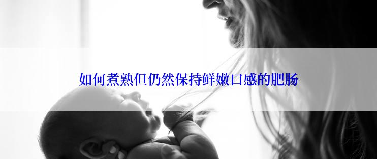 如何煮熟但仍然保持鲜嫩口感的肥肠