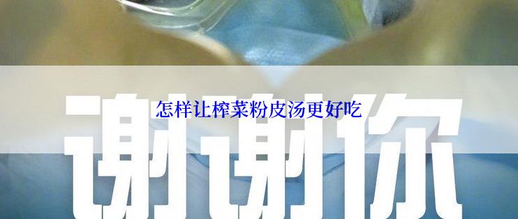 怎样让榨菜粉皮汤更好吃