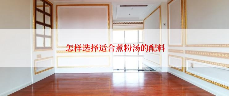  怎样选择适合煮粉汤的配料