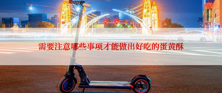 需要注意哪些事项才能做出好吃的蛋黄酥