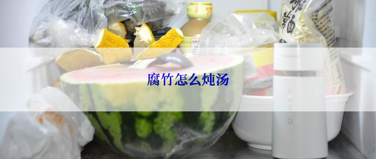 腐竹怎么炖汤
