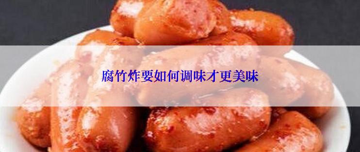 腐竹炸要如何调味才更美味