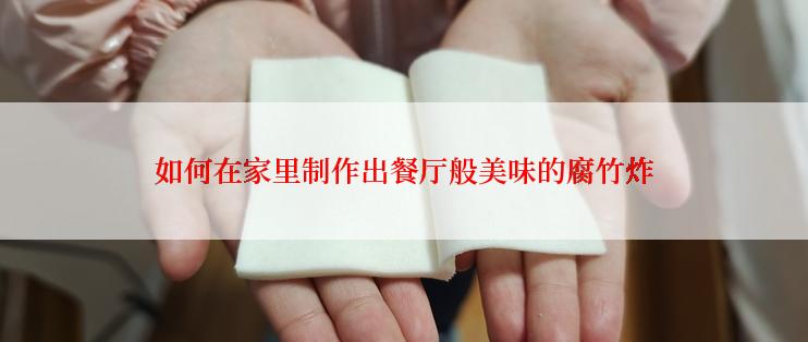 如何在家里制作出餐厅般美味的腐竹炸