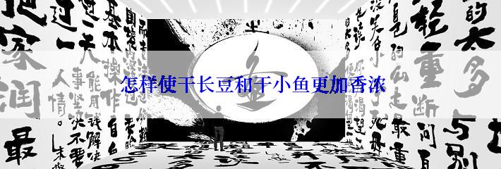  怎样使干长豆和干小鱼更加香浓