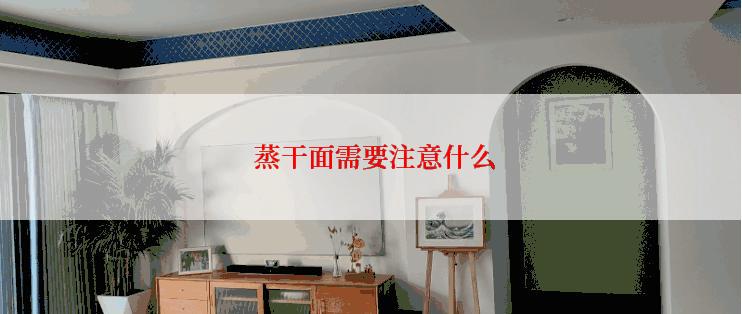  蒸干面需要注意什么