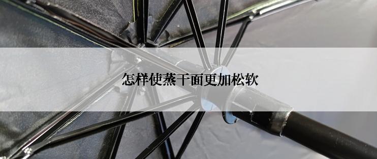  怎样使蒸干面更加松软
