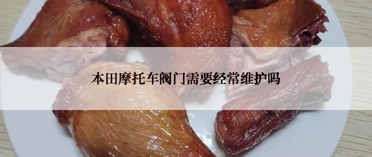 本田摩托车阀门需要经常维护吗