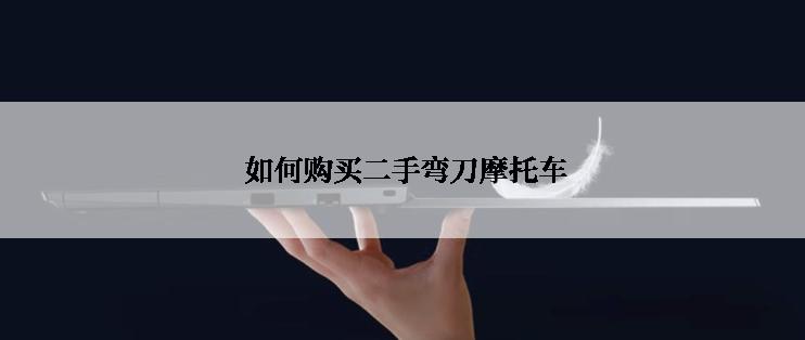  如何购买二手弯刀摩托车