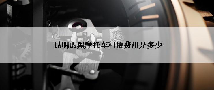  昆明的黑摩托车租赁费用是多少
