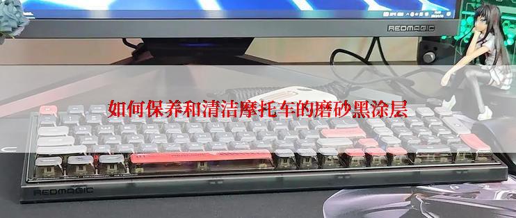 如何保养和清洁摩托车的磨砂黑涂层