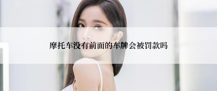 摩托车没有前面的车牌会被罚款吗