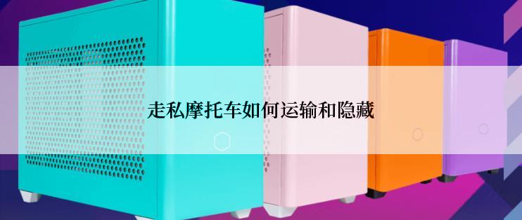 走私摩托车如何运输和隐藏