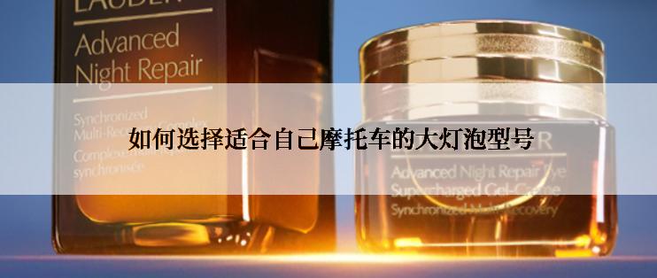  如何选择适合自己摩托车的大灯泡型号