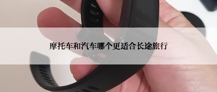 摩托车和汽车哪个更适合长途旅行