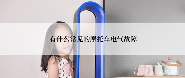  有什么常见的摩托车电气故障