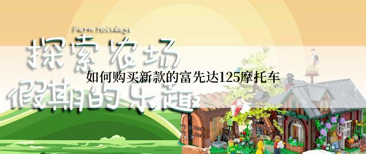 如何购买新款的富先达125摩托车