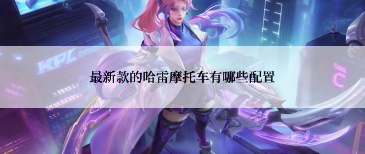 最新款的哈雷摩托车有哪些配置