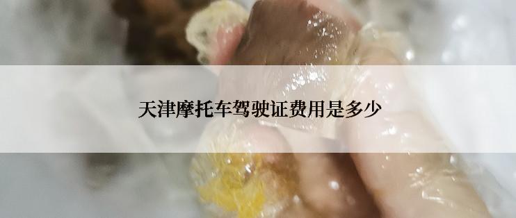  天津摩托车驾驶证费用是多少